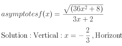 The asymptotes of f(x)=(sqrt((36x^2+8)))/(3x+2) is Vertical: x=-2/3 ,Horizontal: y=2,y=-2